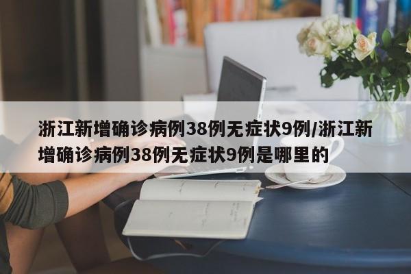 浙江新增确诊病例38例无症状9例/浙江新增确诊病例38例无症状9例是哪里的