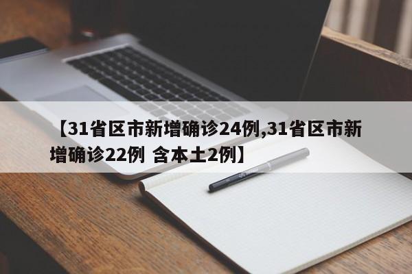 【31省区市新增确诊24例,31省区市新增确诊22例 含本土2例】