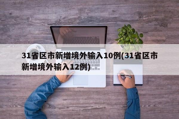 31省区市新增境外输入10例(31省区市新增境外输入12例)