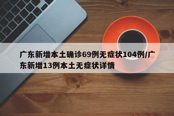 广东新增本土确诊69例无症状104例/广东新增13例本土无症状详情